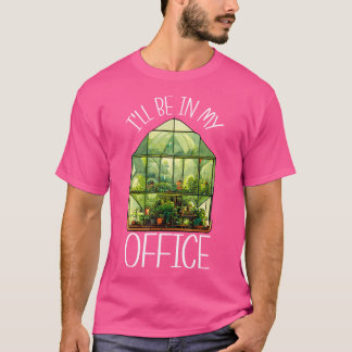 I'Ll Be In My Office Greenhouse Gardening Garden P T-Shirt