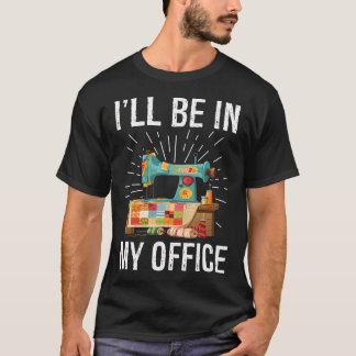 I'Ll Be In My Office Sewing Machine Quilters Gifts T-Shirt