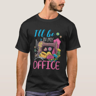I'Ll Be In My Office Sewing Machine T-Shirt