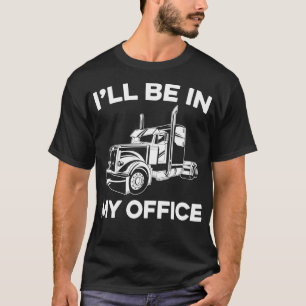 Ill Be In My Office Truck Driver Funny Trucker Dad T-Shirt