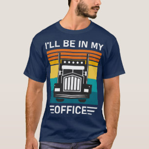 Ill Be in my Office Truck Driving Gift Truck Drive T-Shirt