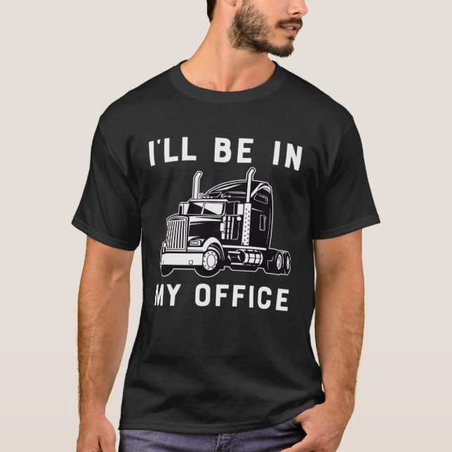 Ill Be In My Office  Trucker Driver Dad 18 Wheeler T-Shirt (Front)