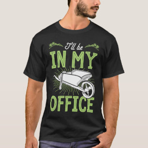 I'll Be In My Office Wheelbarrow Floral Flower Gar T-Shirt