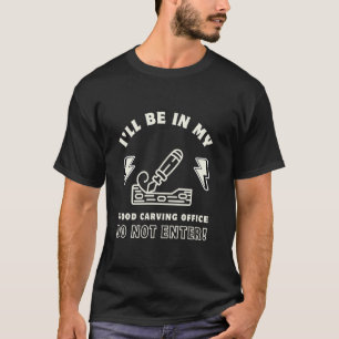 I'll Be In My Woodcarving Office Do Not Enter Wood T-Shirt