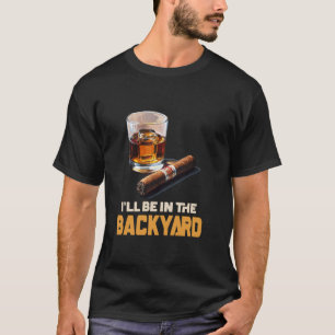 I'll Be In The Backyard - Cigar And Bourbon T-Shirt