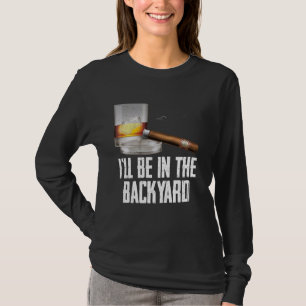 I'll Be In the Backyard Cigar And Whiskey Bourbon  T-Shirt