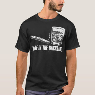 I'll Be In The Backyard Cigar & Whiskey Lover Funn T-Shirt