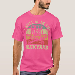 I'Ll Be In The Backyard Funny Bourbon And Cigar Lo T-Shirt