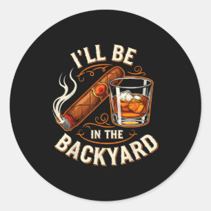 I'll Be In The Backyard Funny Cigar And Bourbon Lo Classic Round Sticker