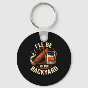 I'll Be In The Backyard Funny Cigar And Bourbon Lo Key Ring