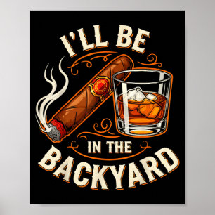 I'll Be In The Backyard Funny Cigar And Bourbon Lo Poster