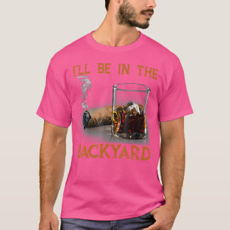 I'Ll Be In The Backyard Funny Cigar And Bourbon Lo T-Shirt
