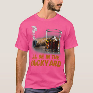 I'Ll Be In The Backyard Funny Cigar And Bourbon Lo T-Shirt