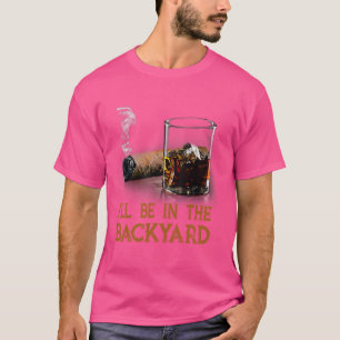 I'll Be In The Backyard Funny Cigar And Bourbon Lo T-Shirt