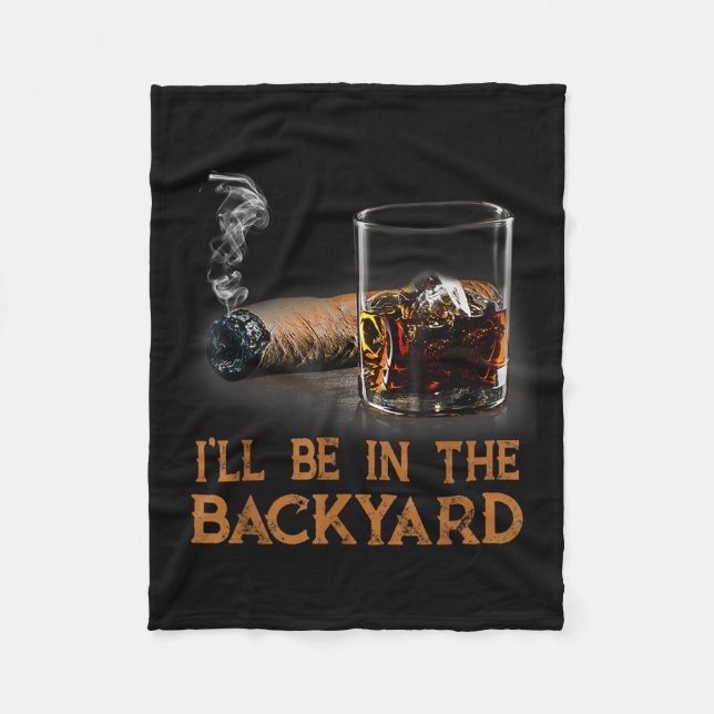 Ill Be In The Backyard Funny Cigar And Bourbon Lov Fleece Blanket (Front)