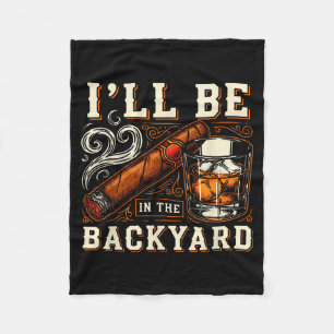 Ill Be In The Backyard Funny Cigar And Bourbon Lov Fleece Blanket