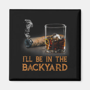 Ill Be In The Backyard Funny Cigar And Bourbon Lov Magnet