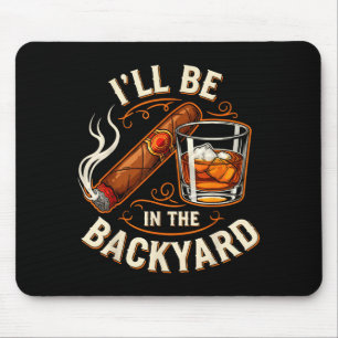 Ill Be In The Backyard Funny Cigar And Bourbon Lov Mouse Mat