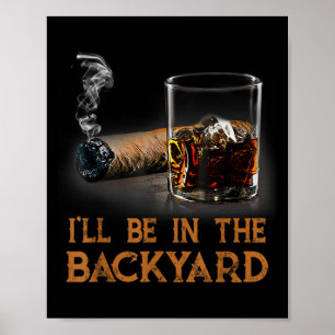 Ill Be In The Backyard Funny Cigar And Bourbon Lov Poster
