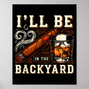 Ill Be In The Backyard Funny Cigar And Bourbon Lov Poster