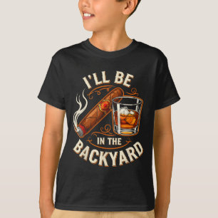 Ill Be In The Backyard Funny Cigar And Bourbon Lov T-Shirt