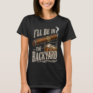 Ill Be In The Backyard Funny Cigar And Lovers T-Shirt