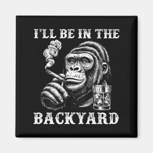 I'll be in the backyard funny cigar humour monkey magnet
