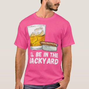 I'Ll Be In The Backyard Funny Whiskey And Cigar Lo T-Shirt