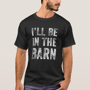 I'll Be In The Barn Funny Dad Joke Grandpa Handyma T-Shirt