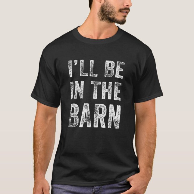 I'll Be In The Barn Funny Dad Joke Grandpa Handyma T-Shirt (Front)
