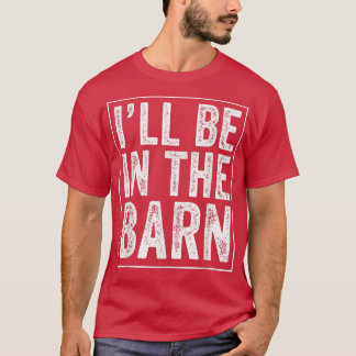 Ill Be in The Barn Funny Dad Joke Grandpa Handyman T-Shirt