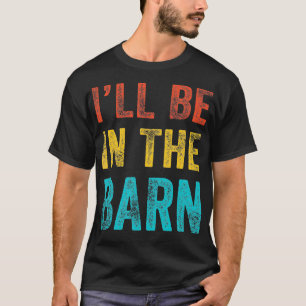 Ill Be in The Barn Funny Dad Joke Grandpa Handyman T-Shirt