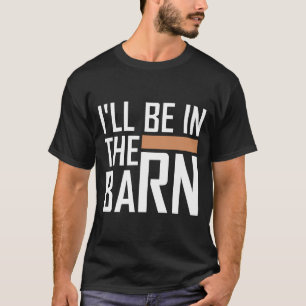 I'll Be in The Barn Funny Dad Quote White Text T-Shirt