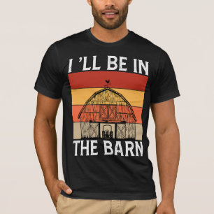 I'LL Be in The Barn T-Shirt