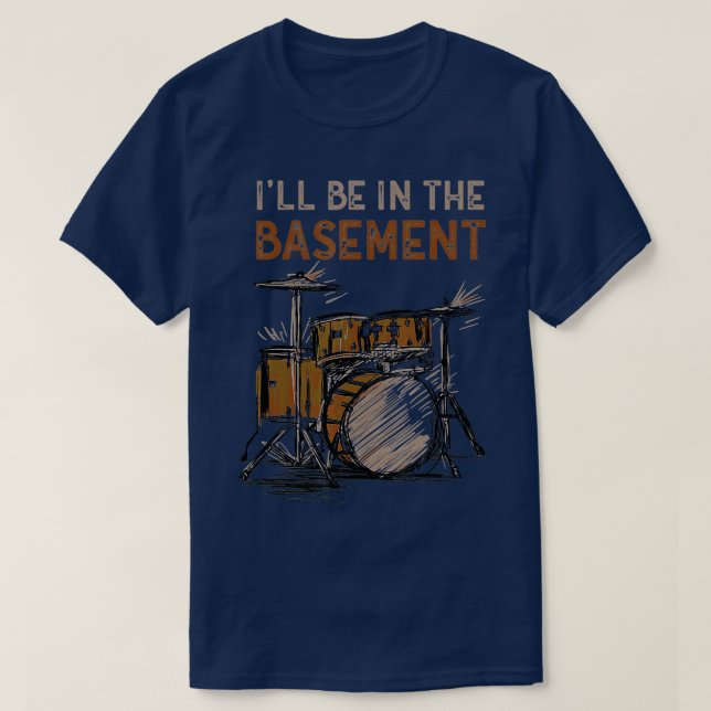 Ill be in the basement Drum Set Drummer Art Drummi T-Shirt (Design Front)