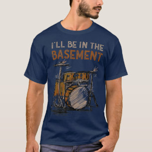 Ill be in the basement Drum Set Drummer Art Drummi T-Shirt