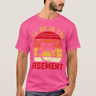 I'Ll Be In The Basement Drum Set Drumming Drummer T-Shirt