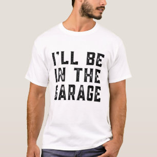 I'll be In The Garage Car Mechanic Funny Fathers D T-Shirt