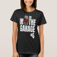 I'll Be In The Garage Car Racing Mechanic Engine E