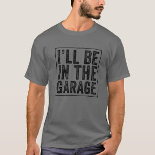 I'll Be In The Garage Mechanic Dad Joke Handyman G T-Shirt