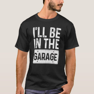 I'll Be In The Garage Mechanic Proud Dad T-Shirt