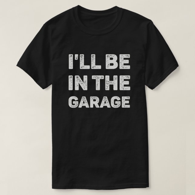 I'll Be In The Garage Mechanic T-Shirt (Design Front)