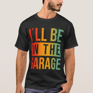 I'll Be In The Garage - Mechanic T-Shirt