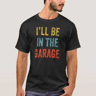 I'll Be In The Garage Retro Car Joke Father's Day T-Shirt