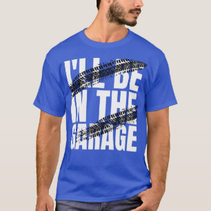 Ill be in the garage  T-Shirt