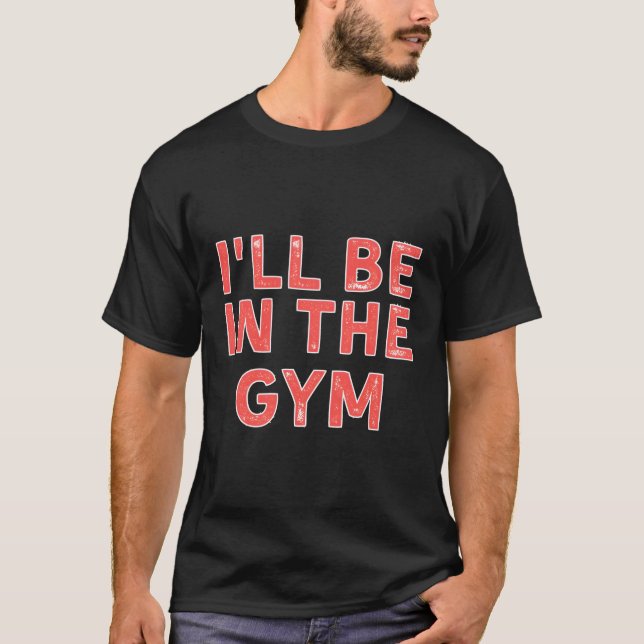 I'Ll Be In The Gym Fitness Distressed T-Shirt (Front)