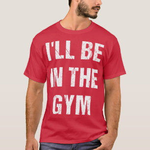 Ill Be In The Gym T-Shirt