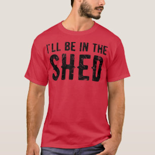 Ill Be In The Shed Mens Funny Dad Joke Gift For Da T-Shirt
