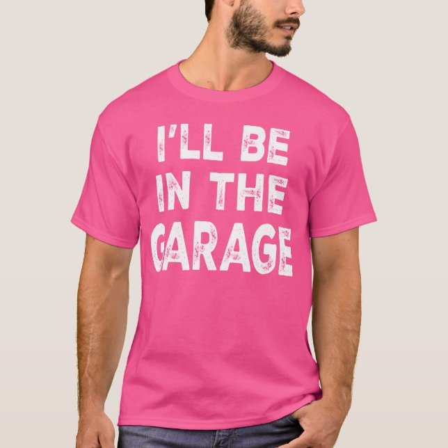 Ill Be Inhe Garage Funny Car Mechanic Saying frien T-Shirt (Front)