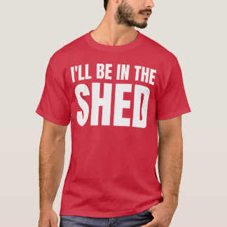 Ill Be Inhe Shed Funny Gift For Dad girl T-Shirt